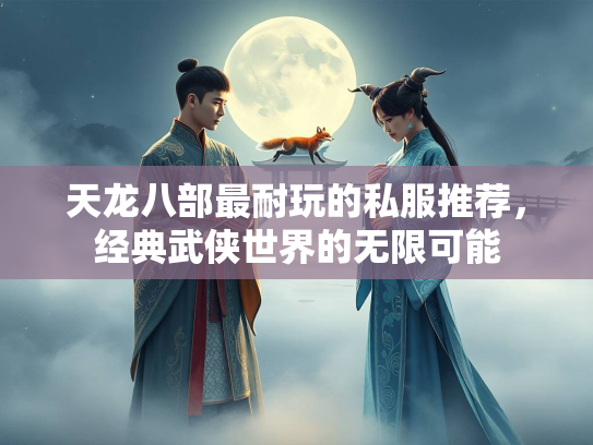 天龙八部最耐玩的私服推荐，经典武侠世界的无限可能
