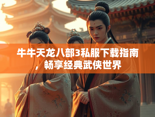 牛牛天龙八部3私服下载指南，畅享经典武侠世界