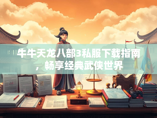 牛牛天龙八部3私服下载指南，畅享经典武侠世界
