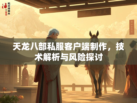 天龙八部私服客户端制作，技术解析与风险探讨