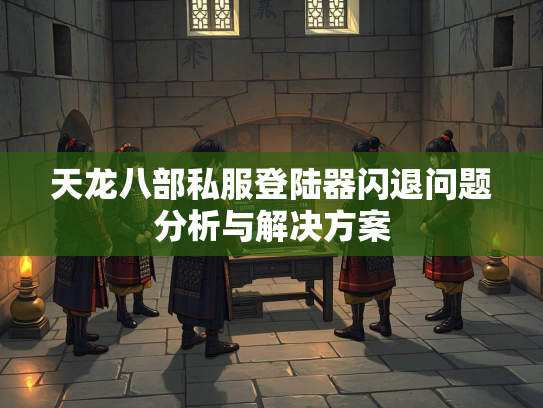 天龙八部私服登陆器闪退问题分析与解决方案  第2张