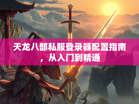 天龙八部私服登录器配置指南，从入门到精通