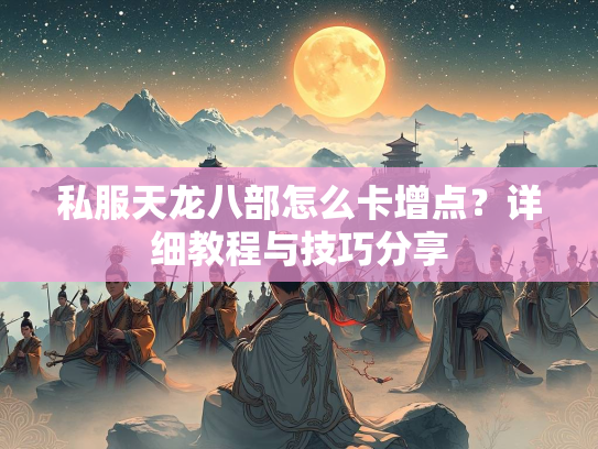 私服天龙八部怎么卡增点？详细教程与技巧分享  第1张