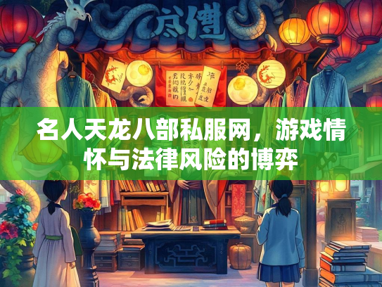 名人天龙八部私服网，游戏情怀与法律风险的博弈  第3张
