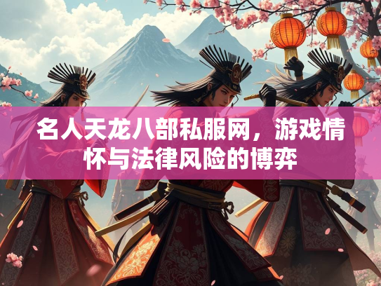 名人天龙八部私服网，游戏情怀与法律风险的博弈  第1张