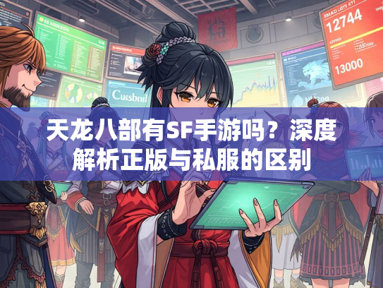 天龙八部有SF手游吗？深度解析正版与私服的区别  第5张