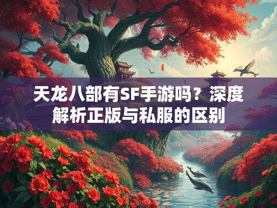 天龙八部有SF手游吗？深度解析正版与私服的区别  第1张