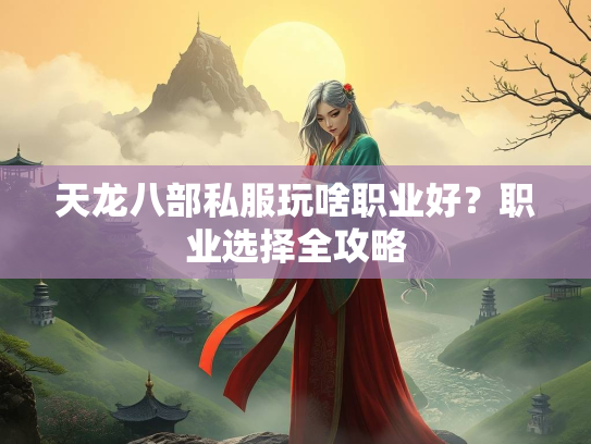 天龙八部私服玩啥职业好？职业选择全攻略  第2张
