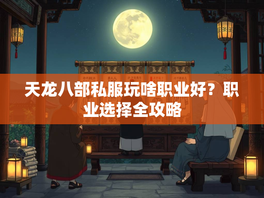 天龙八部私服玩啥职业好？职业选择全攻略