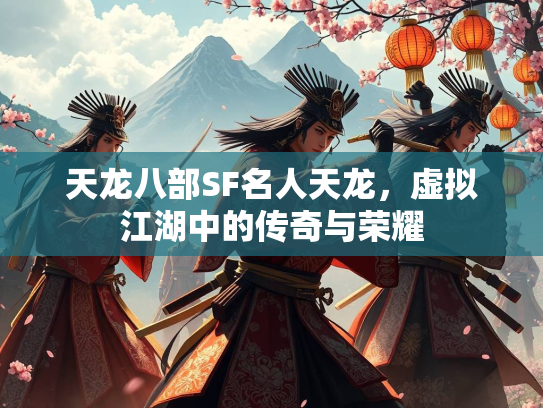 天龙八部SF名人天龙，虚拟江湖中的传奇与荣耀  第1张