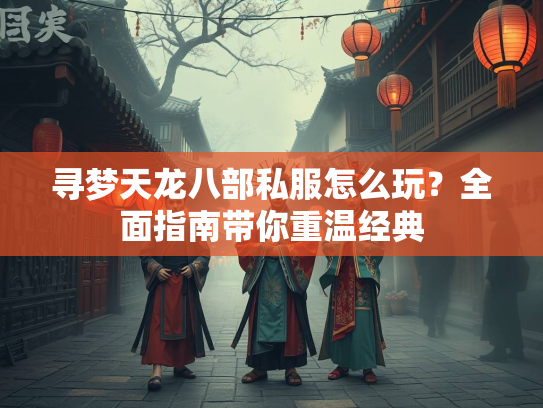 寻梦天龙八部私服怎么玩？全面指南带你重温经典  第1张