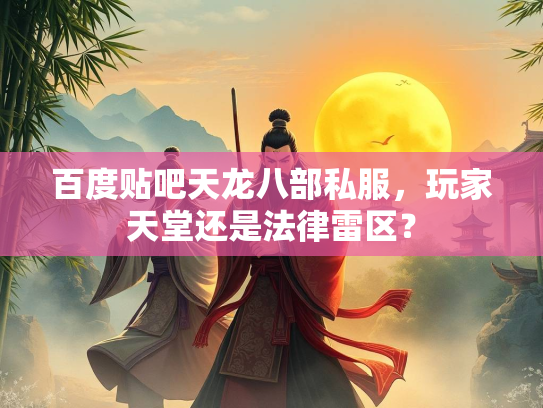 百度贴吧天龙八部私服，玩家天堂还是法律雷区？  第2张