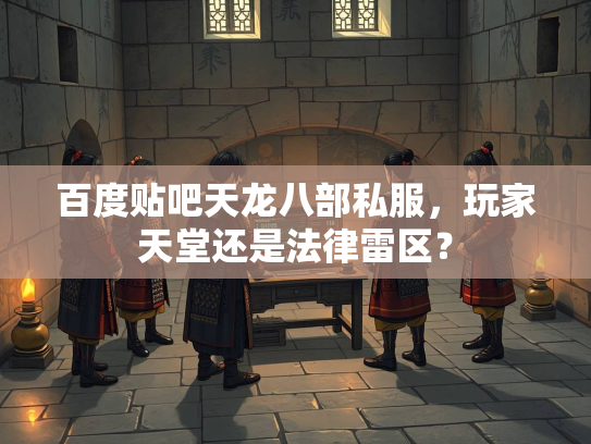 百度贴吧天龙八部私服，玩家天堂还是法律雷区？  第3张