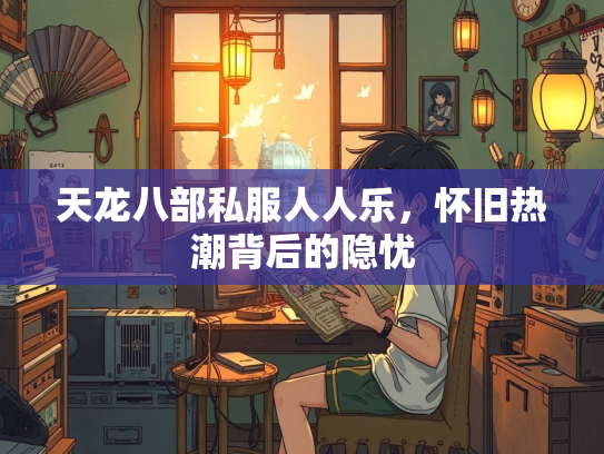 天龙八部私服人人乐，怀旧热潮背后的隐忧  第3张