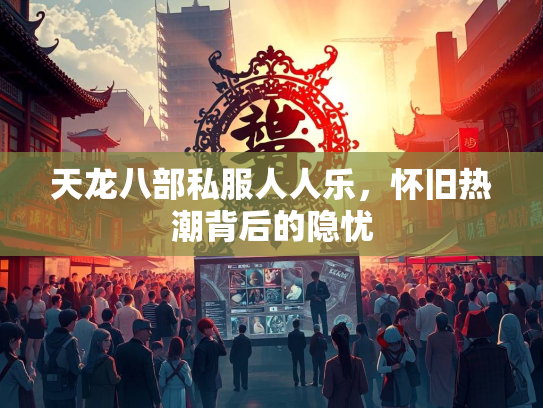 天龙八部私服人人乐，怀旧热潮背后的隐忧  第1张