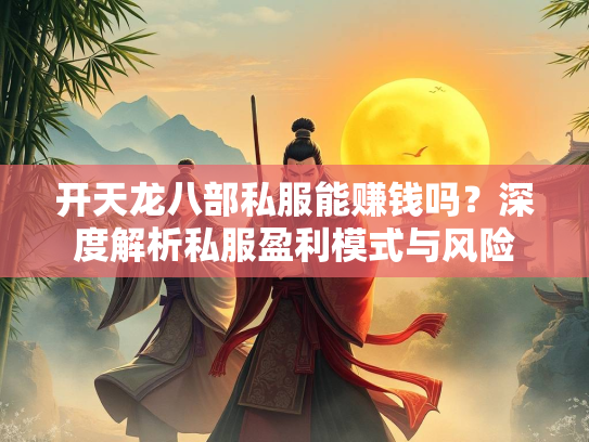 开天龙八部私服能赚钱吗？深度解析私服盈利模式与风险  第3张