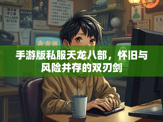 手游版私服天龙八部，怀旧与风险并存的双刃剑  第3张