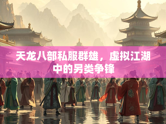 天龙八部私服群雄，虚拟江湖中的另类争锋  第2张