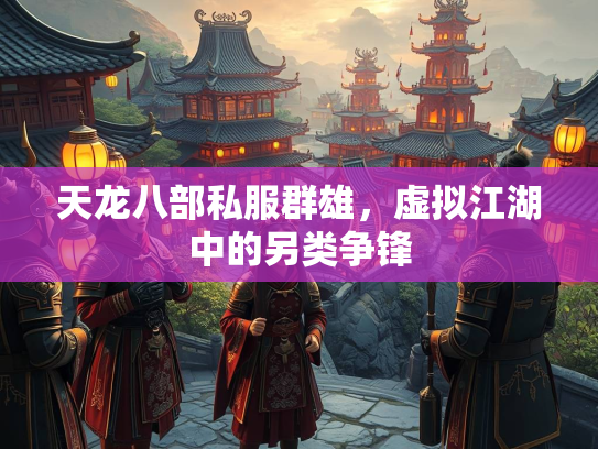 天龙八部私服群雄，虚拟江湖中的另类争锋  第1张