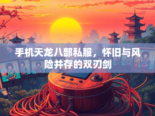 手机天龙八部私服，怀旧与风险并存的双刃剑  第1张
