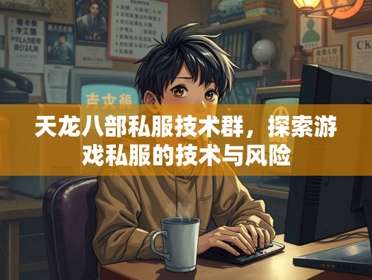 天龙八部私服技术群，探索游戏私服的技术与风险  第1张