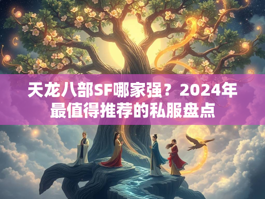 天龙八部SF哪家强？2024年最值得推荐的私服盘点  第2张