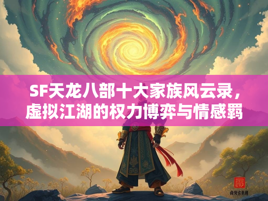 SF天龙八部十大家族风云录，虚拟江湖的权力博弈与情感羁绊  第1张