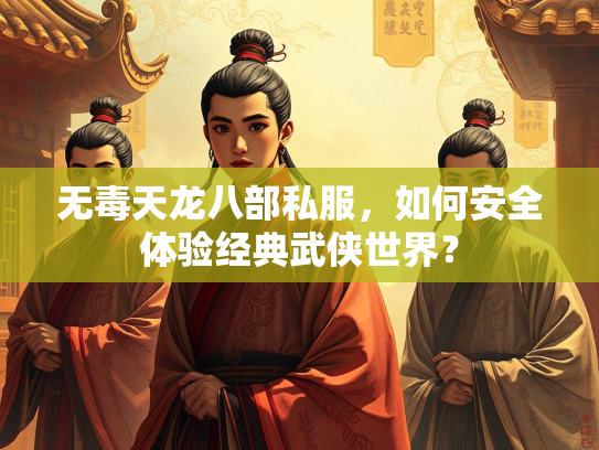 无毒天龙八部私服，如何安全体验经典武侠世界？