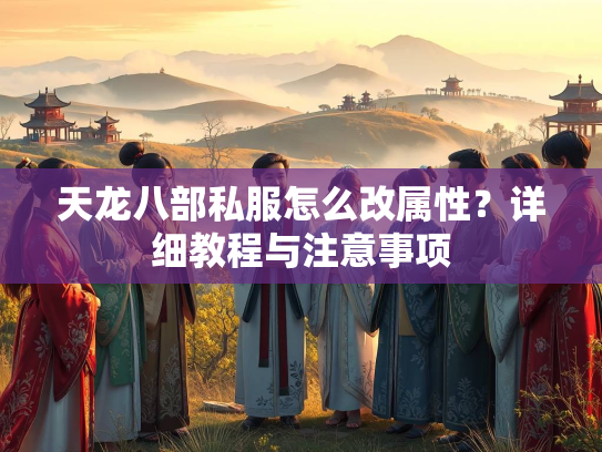 天龙八部私服怎么改属性？详细教程与注意事项  第4张