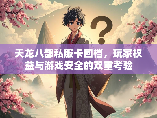 天龙八部私服卡回档，玩家权益与游戏安全的双重考验  第1张