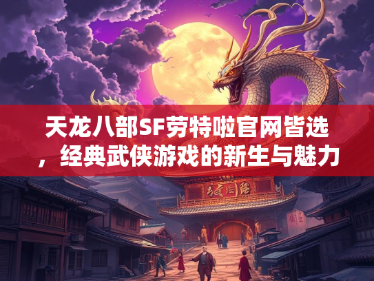 天龙八部SF劳特啦官网皆选，经典武侠游戏的新生与魅力  第2张