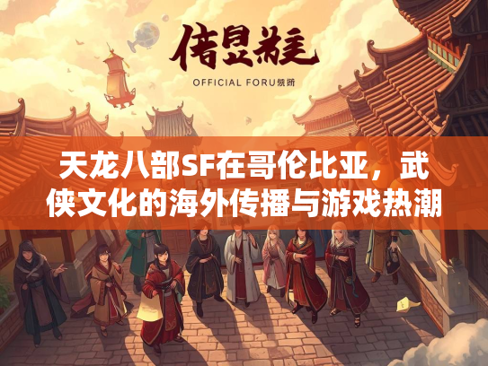 天龙八部SF在哥伦比亚，武侠文化的海外传播与游戏热潮  第2张