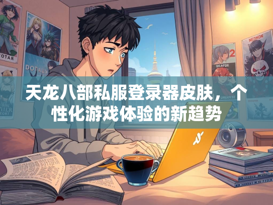 天龙八部私服登录器皮肤，个性化游戏体验的新趋势  第2张
