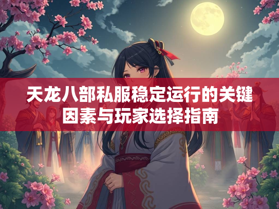 天龙八部私服稳定运行的关键因素与玩家选择指南  第1张