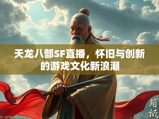 天龙八部SF直播，怀旧与创新的游戏文化新浪潮  第3张