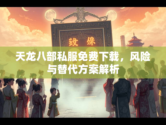 天龙八部私服免费下载，风险与替代方案解析  第3张