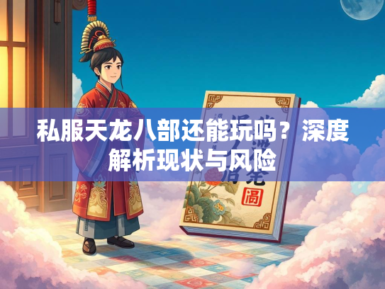 私服天龙八部还能玩吗？深度解析现状与风险  第1张