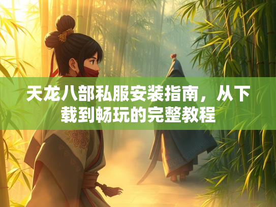 天龙八部私服安装指南，从下载到畅玩的完整教程  第4张
