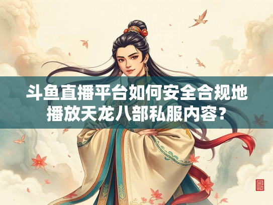 斗鱼直播平台如何安全合规地播放天龙八部私服内容？  第1张
