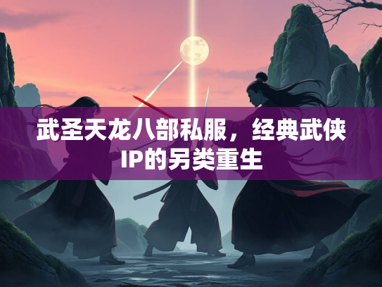 武圣天龙八部私服，经典武侠IP的另类重生