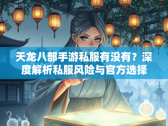 天龙八部手游私服有没有？深度解析私服风险与官方选择  第1张