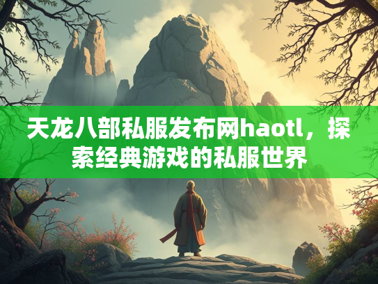 天龙八部私服发布网haotl，探索经典游戏的私服世界  第1张