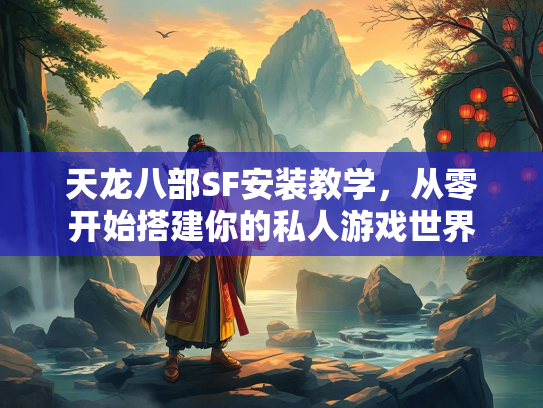 天龙八部SF安装教学，从零开始搭建你的私人游戏世界  第3张