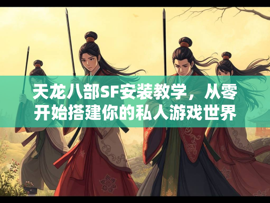 天龙八部SF安装教学，从零开始搭建你的私人游戏世界  第1张