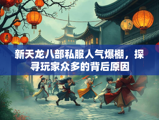 新天龙八部私服人气爆棚，探寻玩家众多的背后原因  第2张