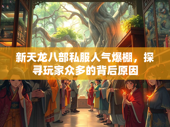 新天龙八部私服人气爆棚，探寻玩家众多的背后原因  第1张