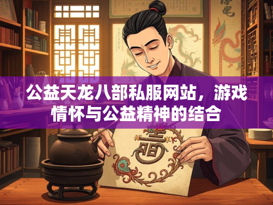 公益天龙八部私服网站，游戏情怀与公益精神的结合  第2张