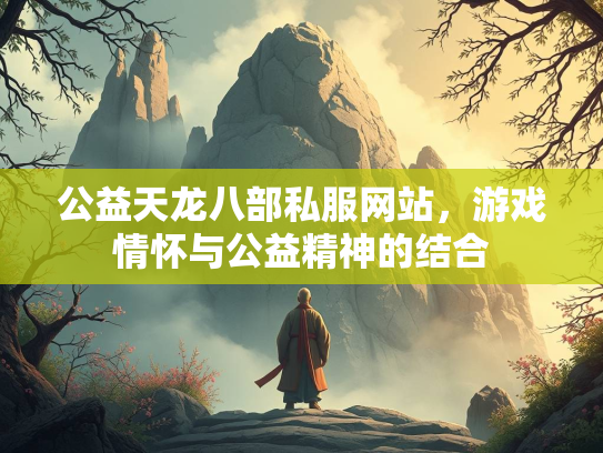 公益天龙八部私服网站，游戏情怀与公益精神的结合  第1张