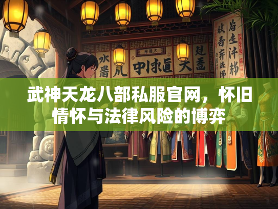 武神天龙八部私服官网，怀旧情怀与法律风险的博弈  第2张
