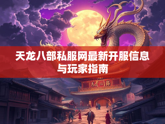 天龙八部私服网最新开服信息与玩家指南  第2张